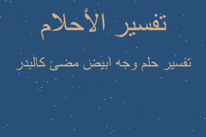 تفسير وجه ابيض مضئ كالبدر في المنام