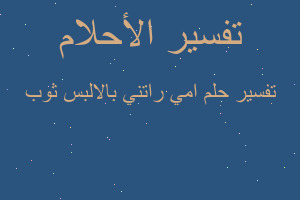 تفسير امي راتني بالالبس ثوب في المنام تفسير امي راتني بالالبس ثوب في المنام