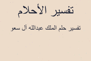 تفسير الملك عبدالله آل سعو في المنام تفسير الملك عبدالله آل سعو في المنام