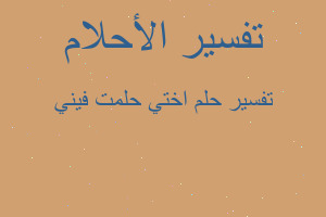 تفسير اختي حلمت فيني في المنام تفسير اختي حلمت فيني في المنام