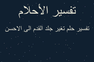 تفسير تغير جلد القدم الى الاحسن في المنام