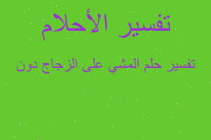 تفسير المشي على الزجاج دون في المنام