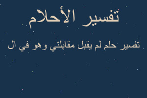 تفسير لم يقبل مقابلتي وهو في ال في المنام