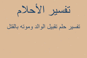 تفسير تقبيل الوالد وموته بالقتل في المنام