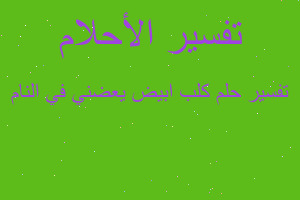 تفسير كلب ابيض يعضني في النام في المنام