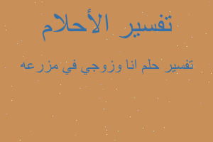 تفسير انا وزوجي في مزرعه في المنام تفسير انا وزوجي في مزرعه في المنام