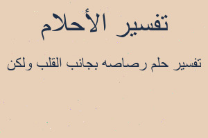 تفسير رصاصه بجانب القلب ولكن في المنام تفسير رصاصه بجانب القلب ولكن في المنام