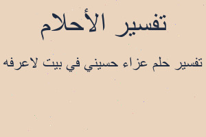 تفسير عزاء حسيني في بيت لاعرفه في المنام