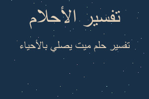 تفسير ميت يصلي بالأحياء في المنام