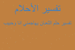 تفسير الثعبان يهاجمني انا وحبيب في المنام تفسير الثعبان يهاجمني انا وحبيب في المنام