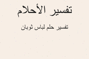 تفسير لباس ثوبان في المنام تفسير لباس ثوبان في المنام