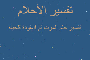 تفسير الموت ثم ااعودة للحياة في المنام تفسير الموت ثم ااعودة للحياة في المنام