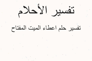 تفسير اعطاء الميت المفتاح في المنام