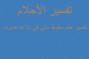 تفسير سقوط بنتي في بلاعه صرف في المنام