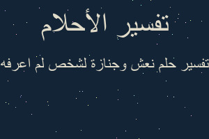 تفسير نعش وجنازة لشخص لم اعرفه في المنام تفسير نعش وجنازة لشخص لم اعرفه في المنام