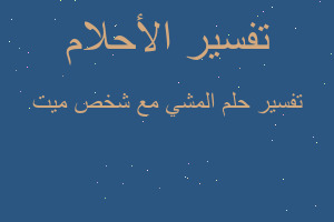 تفسير المشي مع شخص ميت في المنام