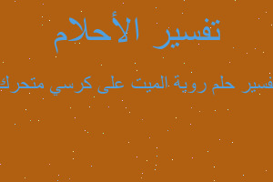 تفسير روية الميت على كرسي متحرك في المنام تفسير روية الميت على كرسي متحرك في المنام