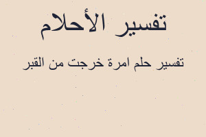 تفسير امرة خرجت من القبر في المنام