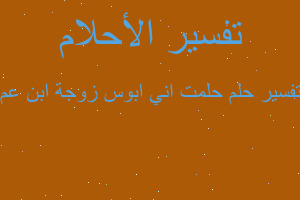 تفسير حلمت اني ابوس زوجة ابن عم في المنام