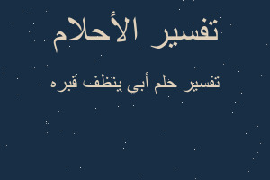 تفسير أبي ينظف قبره في المنام