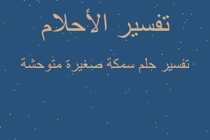 تفسير سمكة صغيرة متوحشة في المنام تفسير سمكة صغيرة متوحشة في المنام