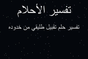 تفسير تقبيل طليقي من خدوده في المنام تفسير تقبيل طليقي من خدوده في المنام