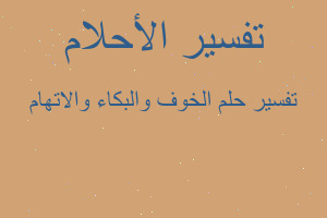 تفسير الخوف والبكاء والاتهام في المنام