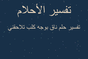 تفسير ناق بوجه كلب تلاحقني في المنام