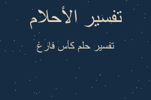 تفسير كأس فارغ في المنام تفسير كأس فارغ في المنام