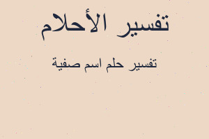 تفسير اسم صفية في المنام تفسير اسم صفية في المنام