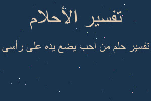 تفسير من احب يضع يده على رأسي في المنام