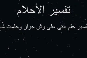 تفسير بنتى على وش جواز وحلمت شع في المنام تفسير بنتى على وش جواز وحلمت شع في المنام