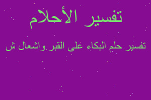 تفسير البكاء على القبر واشعال ش في المنام