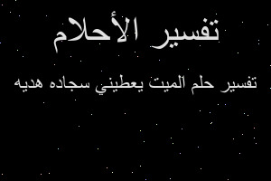 تفسير الميت يعطيني سجاده هديه في المنام