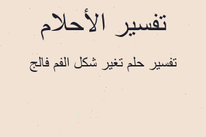 تفسير تغير شكل الفم فالج في المنام تفسير تغير شكل الفم فالج في المنام