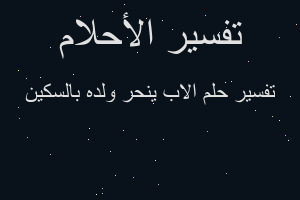 تفسير الاب ينحر ولده بالسكين في المنام