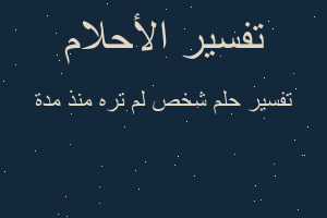 تفسير شخص لم تره منذ مدة في المنام