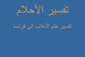 تفسير الذهاب الى فرنسا في المنام