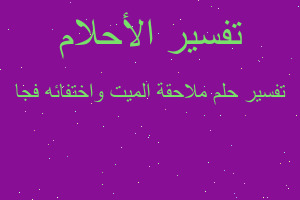 تفسير ملاحقة الميت واختفائه فجا في المنام تفسير ملاحقة الميت واختفائه فجا في المنام