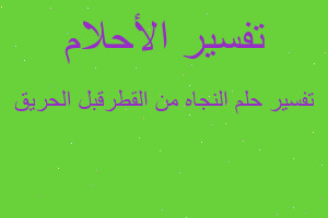 تفسير النجاه من القطرقبل الحريق في المنام