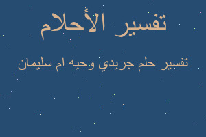 تفسير جريدي وحيه ام سليمان في المنام