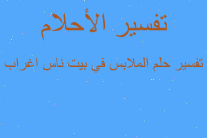 تفسير الملابس في بيت ناس اغراب في المنام تفسير الملابس في بيت ناس اغراب في المنام