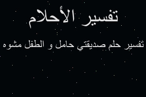 تفسير صديقتي حامل و الطفل مشوه في المنام