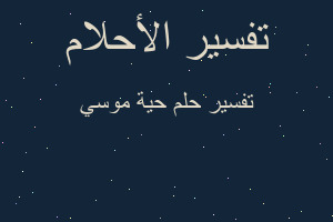 تفسير حية موسي في المنام تفسير حية موسي في المنام