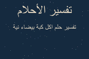 تفسير اكل كبة بيضاء نية في المنام