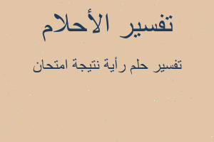 تفسير رأية نتيجة امتحان في المنام