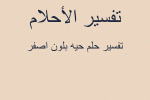 تفسير حيه بلون اصفر في المنام