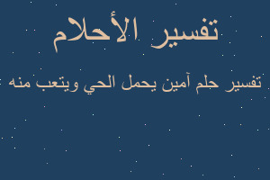 تفسير آمين يحمل الحي ويتعب منه في المنام