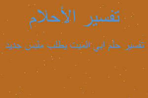 تفسير ابي الميت يطلب ملبس جديد في المنام تفسير ابي الميت يطلب ملبس جديد في المنام