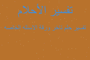 تفسير تاخر ورقة الاسئله الخاصه في المنام تفسير تاخر ورقة الاسئله الخاصه في المنام